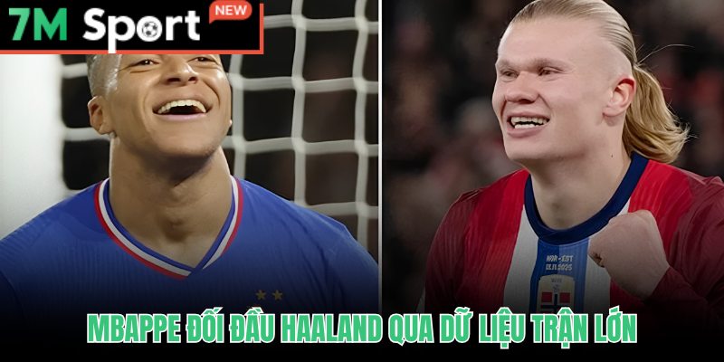 Mbappe Đối Đầu Haaland: Phân Tích Toàn Diện Dữ Liệu Trận Lớn 7 Mbappe đối đầu Haaland qua thống kê áp lực cao từ 7M